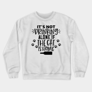 It's Not Drinking Alone If The Cat Is Home. Funny Cat Lover Design. Crewneck Sweatshirt